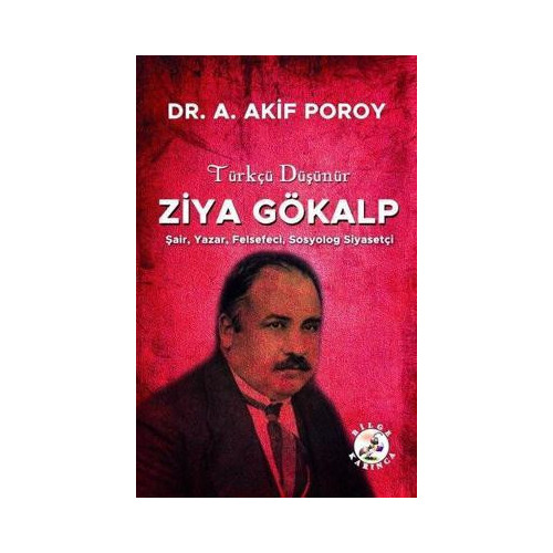 Türkçü Düşünür Ziya Gökalp: Şair Yazar Felsefeci Sosyolog Siyasetçi A. Akif Poroy