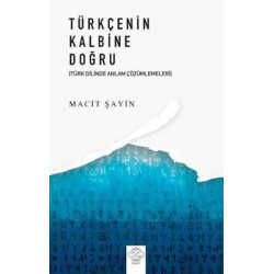 Türkçenin Kalbine Doğru - Türk Dilinde Anlam Çözümlemeleri Macit Şahin