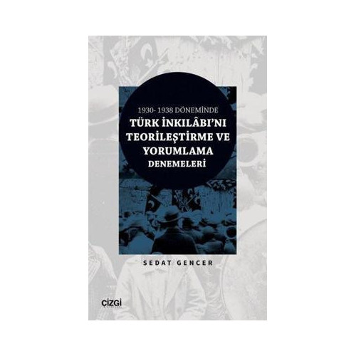 Türk İnkılabı'nı Teorileştirme ve Yorumlama Denemeleri - 1930 - 1938 Döneminde Sedat Gencer