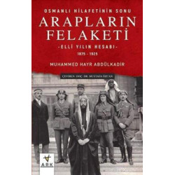 Arapların Felaketi: Osmanlı Hilafetinin Sonu - Elli Yılın Hesabı  1875 - 1925 Muhammed Hayr Abdülkadir
