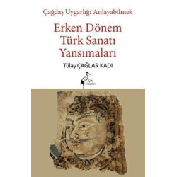 Erken Dönem Türk Sanatı Yansımaları - Çağdaş Uygarlığı Anlayabilmek Tülay Çağlar Kadı