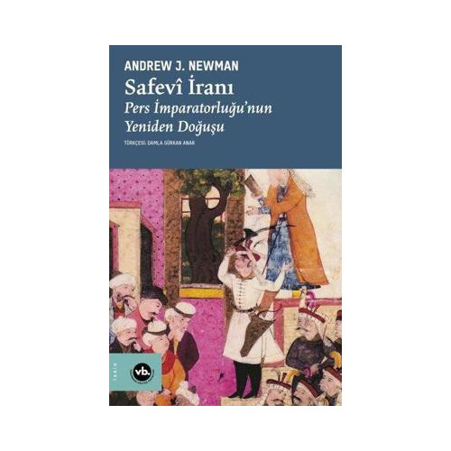 Safevi İranı: Pers İmparatorluğu'nun Yeniden Doğuşu Andrew J. Newman