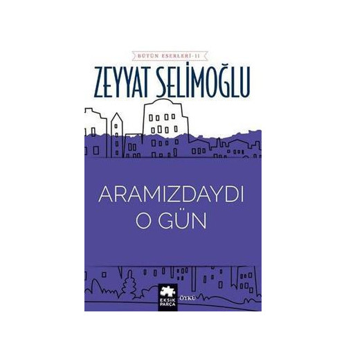 Aramızdaydı O Gün - Bütün Eserleri 11 Zeyyat Selimoğlu