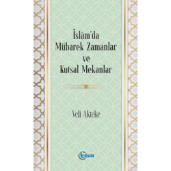 İslam'da Mübarek Zamanlar ve Kutsal Mekanlar Veli Akteke
