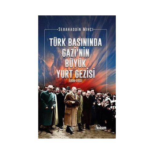 Türk Basınında Gazi'nin Büyük Yurt Gezisi 1930-1931 Sebahaddin Mıhçı