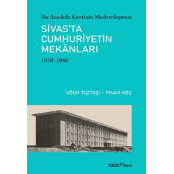 Sivas'ta Cumhuriyetin Mekanları 1930 - 1980 : Bir Anadolu Kentinin Modernleşmesi Pınar Koç