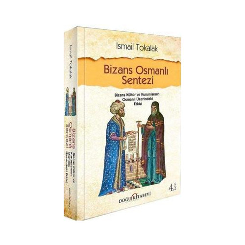 Bizans Osmanlı Sentezi - Bizans Kültür ve Kurumlarının Osmanlı Üzerindeki Etkisi İsmail Tokalak