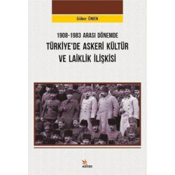 1908 - 1983 Arası Dönemde Türkiyede Askeri Kültür ve Laiklik İlişkisi Göker Önen