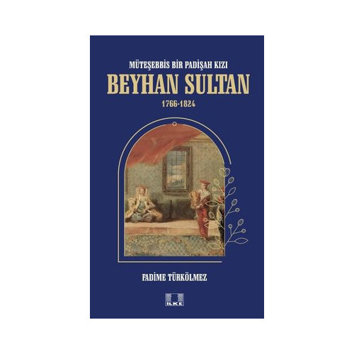 Beyhan Sultan 1766-1824: Müteşebbis Bir Padişah Kızı Fadime Türkölmez