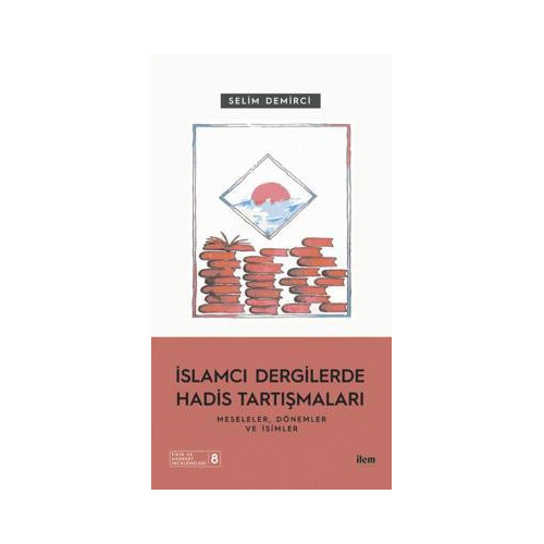 İslamcı Dergilerde Hadis Tartışmaları - Meseleler Dönemler ve İsimler Selim Demirci