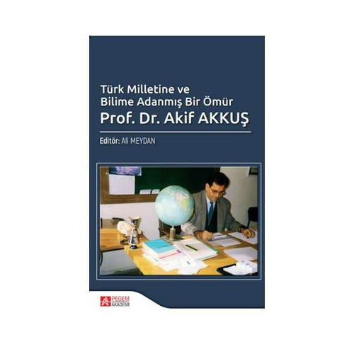 Türk Milletine ve Bilime Adanmış Bir Ömür Prof. Dr. Akif AKKUŞ  Kolektif
