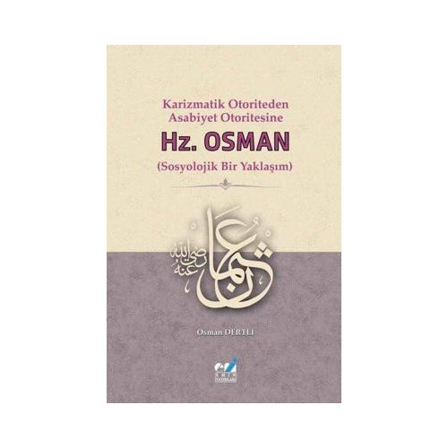 Hz. Osman: Sosyolojik Bir Yaklaşım - Karizmatik Otoriteden Asabiyet Otoritesine Osman Dertli