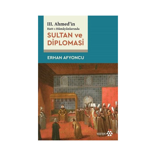 Sultan ve Diplomasi - 3. Ahmed'in Hatt-ı Hümayunlarında Erhan Afyoncu