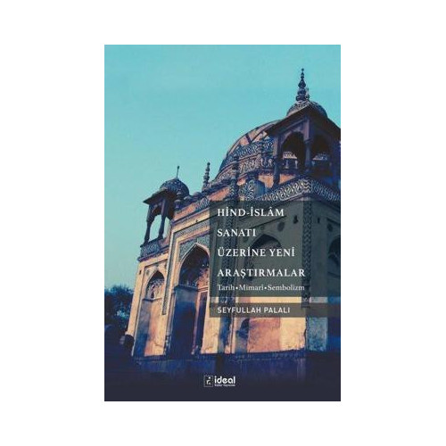 Hind-İslam Sanatı Üzerine Yeni Araştırmalar: Tarih-Mimari-Sembolizm Seyfullah Palalı