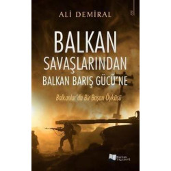 Balkan Savaşlarından Balkan Barış Gücü'ne - Balkanlar'da Bir Başarı Öyküsü Ali Demiral