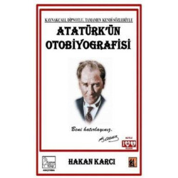 Atatürk'ün Otobiyografisi - Kaynakçalı Dipnotlu Tamamen Kendi Sözleriyle Hakan Karcı