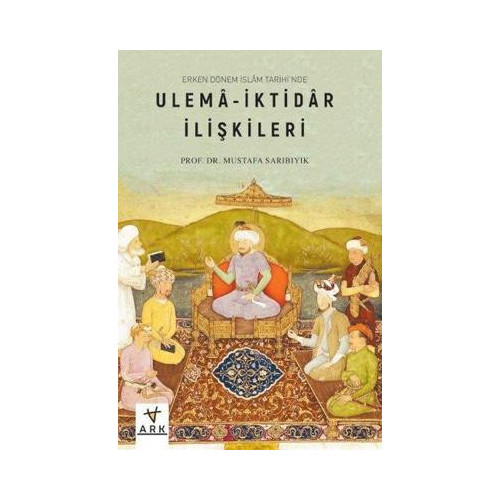 Ulema - İktidar İlişkileri-Erken Dönem İslam Tarihi'nde Mustafa Sarıbıyık