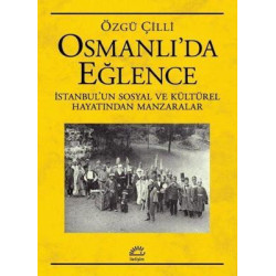 Osmanlı'da Eğlence: İstanbul'un Sosyal ve Kültürel Hayatından Manzaralar Özgü Çilli