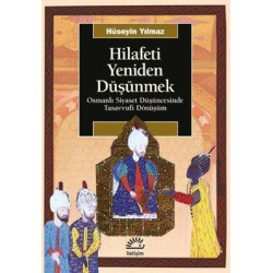 Hilafeti Yeniden Düşünmek - Osmanlı Siyaset Düşüncesinde Tasavvufi Dönüşüm Hüseyin Yılmaz