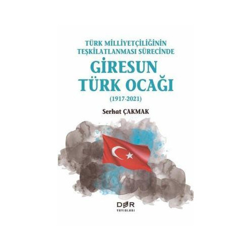 Türk Milliyetçiliğinin Teşkilatlanması Sürecinde Giresun Türk Ocağı 1917-2021 Serhat Çakmak