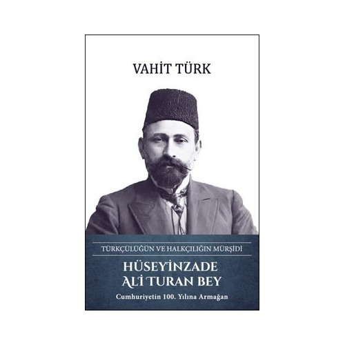 Hüseyinzade Ali Turan Bey: Türkçülüğün ve Halkçılığın Mürşidi Vahit Türk