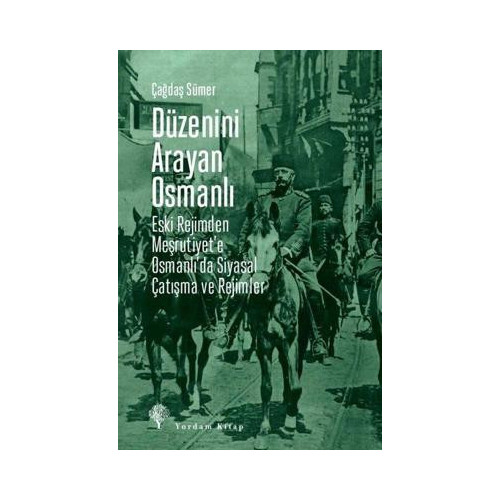 Düzenini Arayan Osmanlı - Eski Rejimden Meşrutiyet'e Osmanlı'da Siyasal Çatışma ve Rejimler Çağdaş Sümer