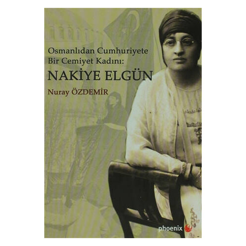 Osmanlıdan Cumhuriyete Bir Cemiyet Kadını: Nakiye Elgün  - Nuray Özdemir