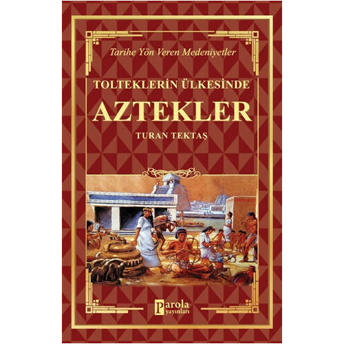 Tolteklerin Ülkesinde Aztekler - Tarihe Yön Veren Medeniyetler Turan Tektaş