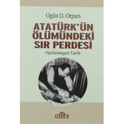 Atatürk'ün Ölümündeki Sır Perdesi - Ogün D. Orpars