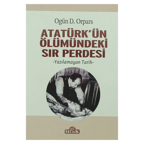 Atatürk'ün Ölümündeki Sır Perdesi - Ogün D. Orpars