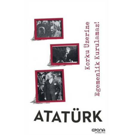Korku Üzerine Egemenlik Kurulamaz ! - Mustafa Kemal Atatürk