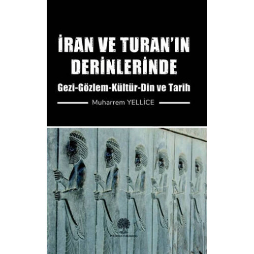 İran ve Turanın Derinlerinde: Gezi - Gözlem - Kültür - Din ve Tarih Muharrem Yellice