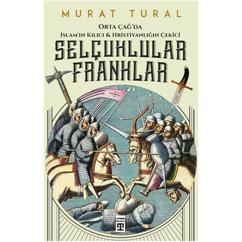 Selçuklular Franklar-Orta Çağda İslamın Kılıcı ve Hristiyanlığın Çekici Murat Tural