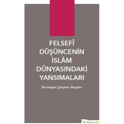 Felsefi Düşüncenin İslam Dünyasındaki Yansımaları - Nurhayat Çalışkan Akçetin