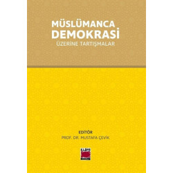 Müslümanca Demokrasi Üzerine Tartışmalar - Mustafa Çevik
