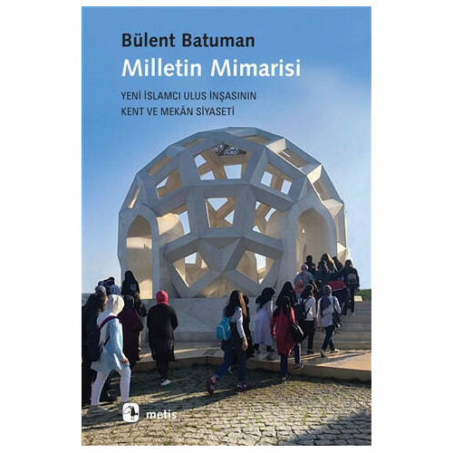 Milletin Mimarisi-Yeni İslamcı Ulus İnşasının Kent ve Mekan Siyaseti Bülent Batuman