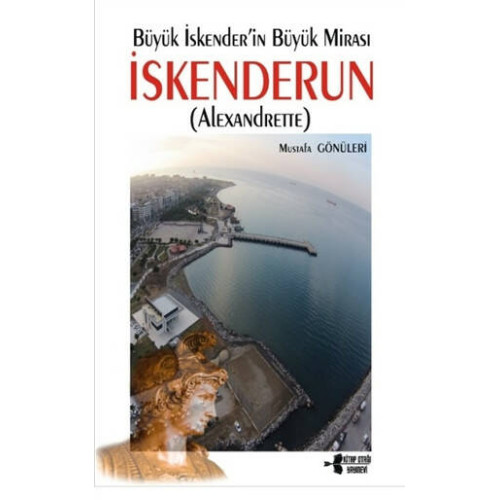 Büyük İskender'in Büyük Mirası İskenderun (Alexandrette) - Mustafa Gönüleri