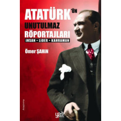 Atatürk'ün Unutulmaz Röportajları-İnsan Lider Kahraman Ömer Şahin